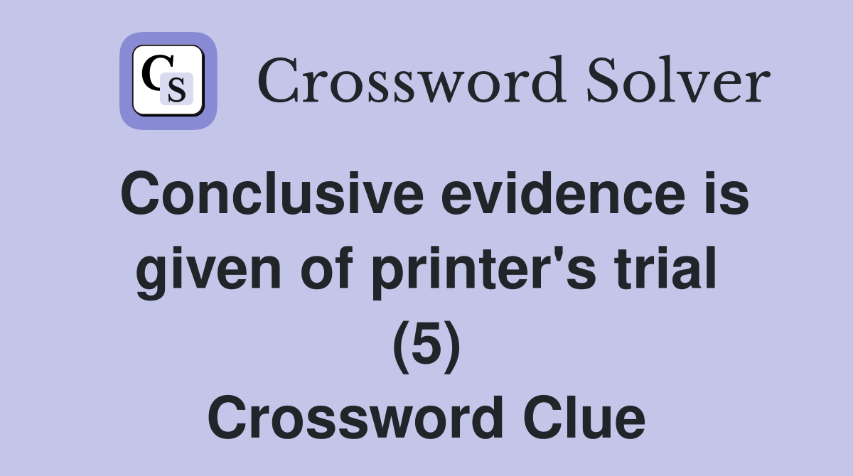 Conclusive evidence is given of printer's trial (5) Crossword Clue